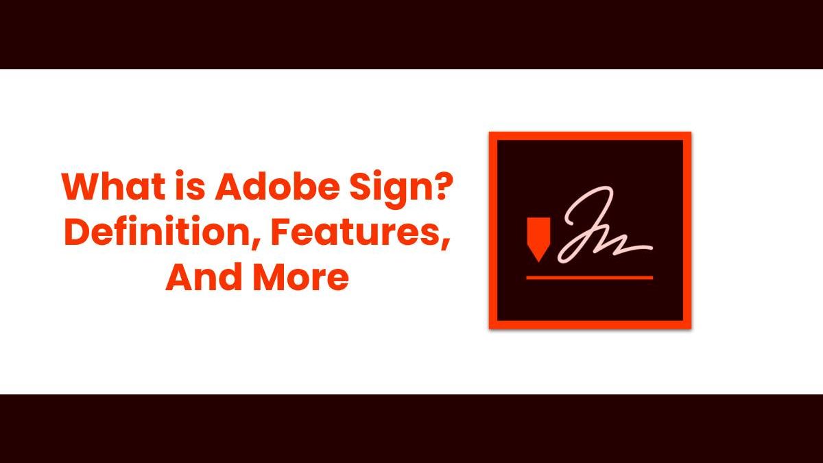 What is Adobe Sign? – Definition, Features, And More