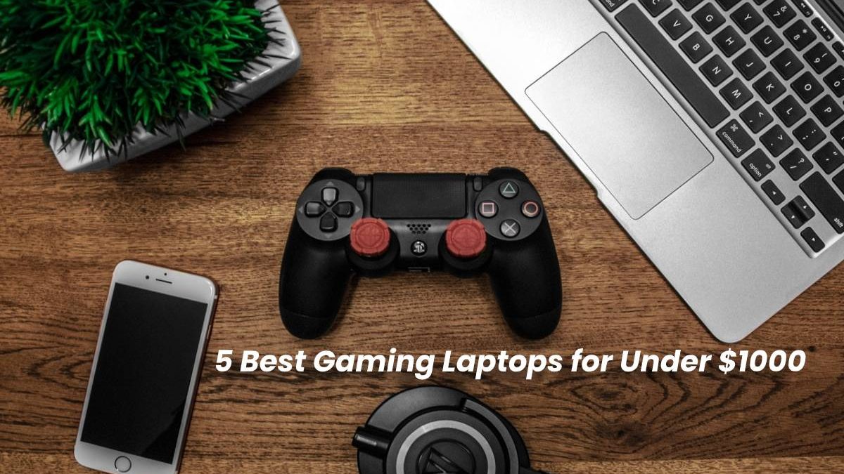 5 Best Gaming Laptops for Under $1000