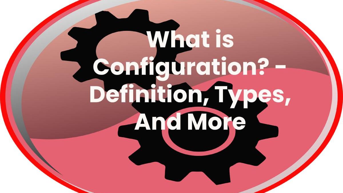 What is Configuration? – Definition, Types, And More