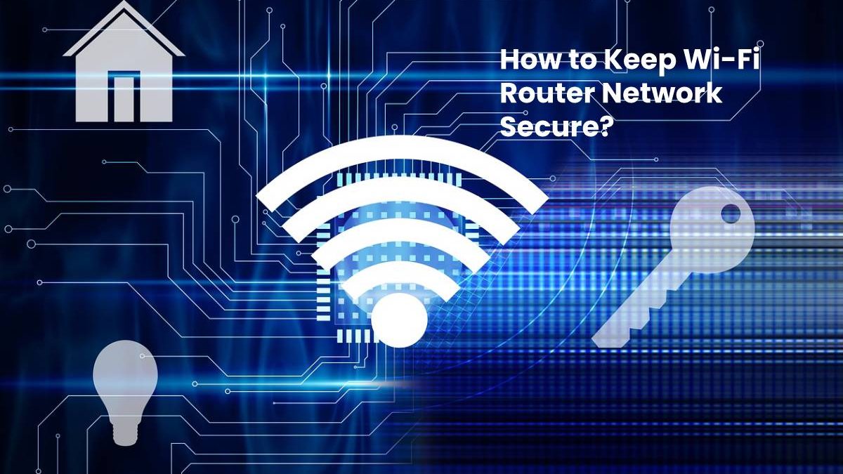 How to Keep Wi-Fi Router Network Secure?
