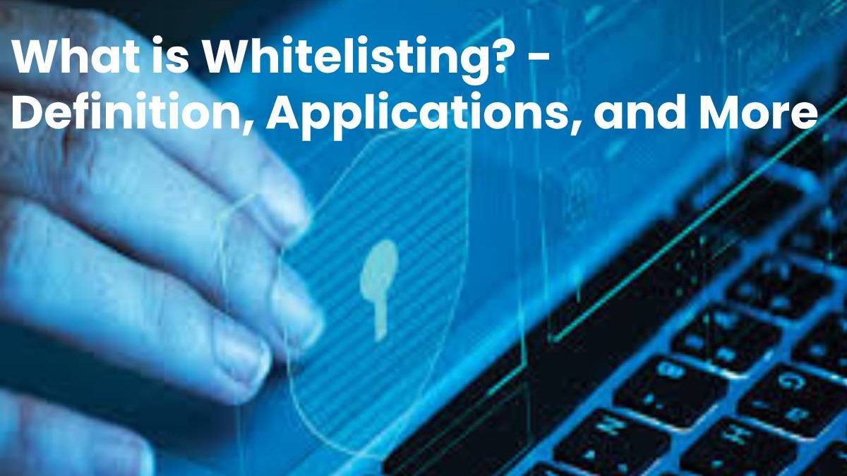 What is Whitelisting? – Definition, Applications, and More