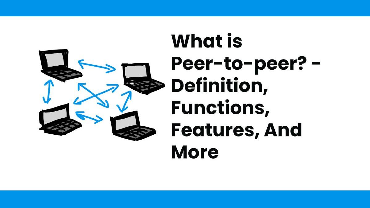 What is Peer-to-peer? – Definition, Functions, Features, And More