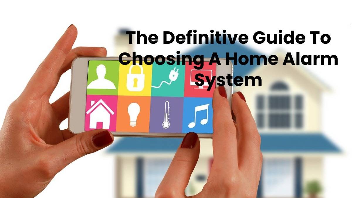The Definitive Guide To Choosing A Home Alarm System