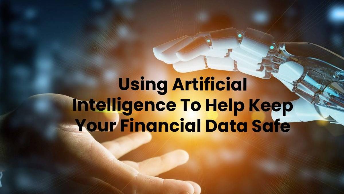 Using Artificial Intelligence To Help Keep Your Financial Data Safe