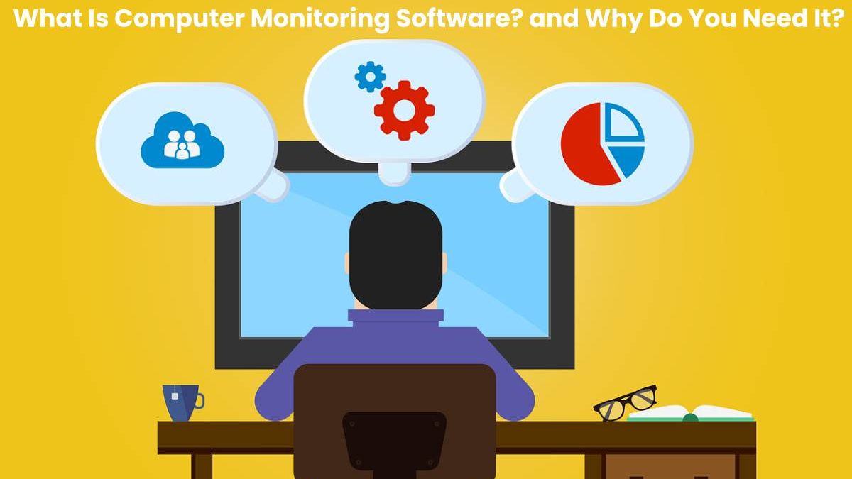 What Is Computer Monitoring Software? and Why Do You Need It?